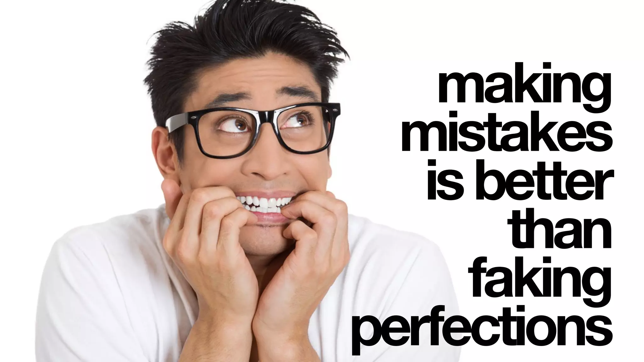 making
mistakes
isbetter
than
faking
perfections
 