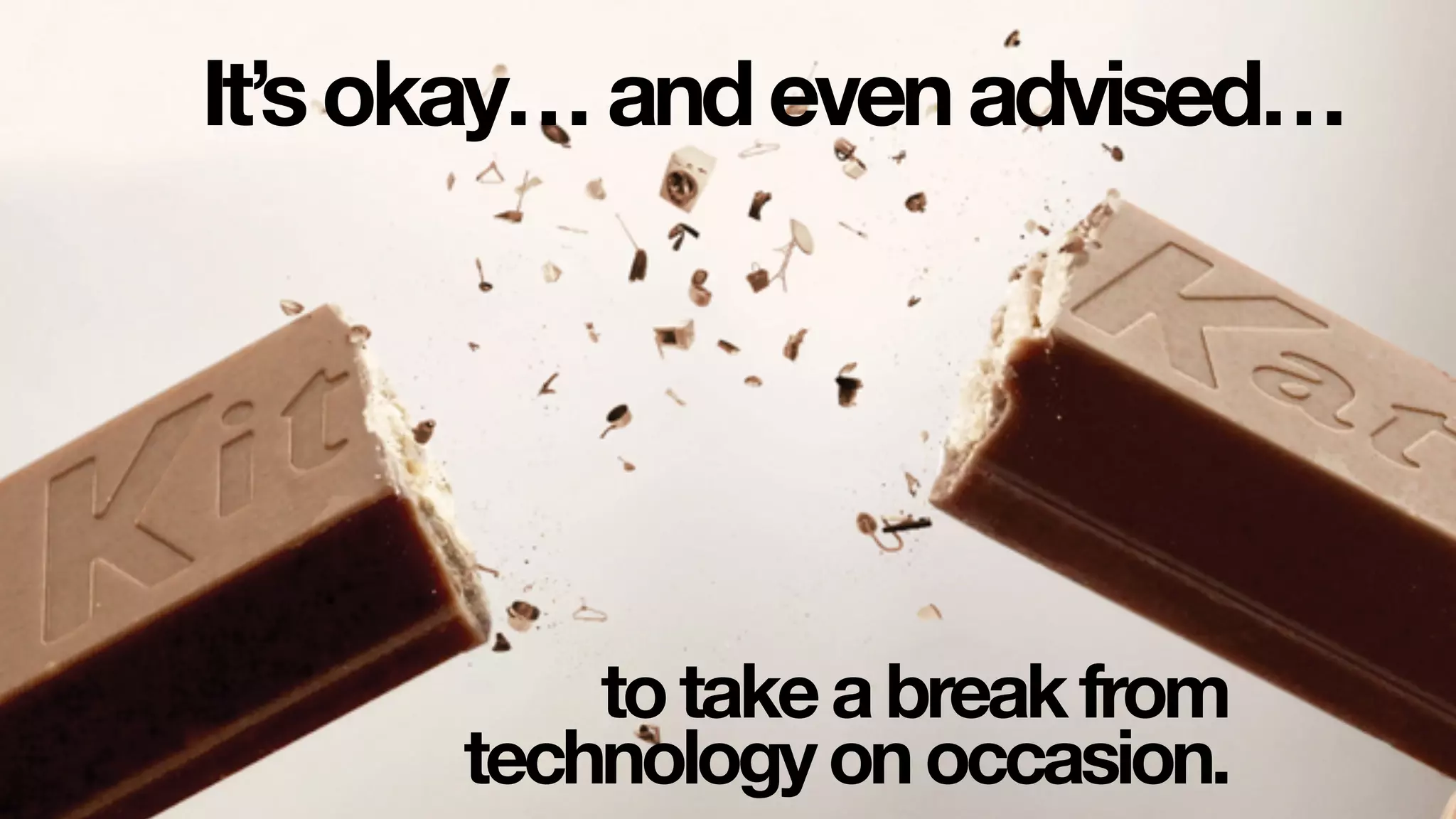 It’sokay…andevenadvised…
totakeabreakfrom
technologyonoccasion.
 