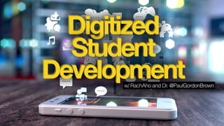 Digitized
Student
Developmentw/ RachAho and Dr. @PaulGordonBrown
Digitized
Student
Development
 