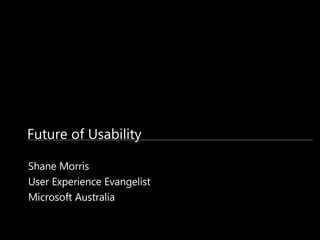 Future of Usability Shane Morris User Experience Evangelist Microsoft Australia 