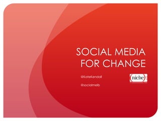 SOCIAL MEDIA FOR CHANGE @KateKendall @socialmelb 