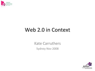 Web 2.0 in Context Kate Carruthers Sydney Nov 2008 
