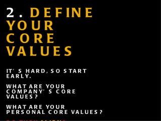 2.  DEFINE YOUR CORE VALUES IT’S HARD, SO START EARLY. WHAT ARE YOUR COMPANY’S CORE VALUES? WHAT ARE YOUR PERSONAL CORE VALUES? DO THEY  ALIGN ? 