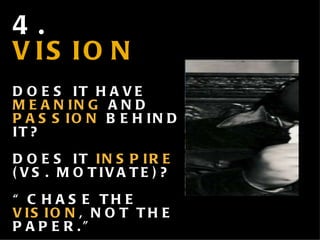 4.  VISION DOES IT HAVE  MEANING  AND  PASSION  BEHIND IT? DOES IT  INSPIRE  (VS. MOTIVATE)? “ CHASE THE  VISION , NOT THE PAPER.” - 