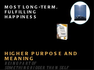 HIGHER PURPOSE AND MEANING BEING PART OF  SOMETHING BIGGER THAN SELF MOST LONG-TERM, FULFILLING HAPPINESS 