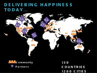 DELIVERING HAPPINESS TODAY… Community Partners 130 COUNTRIES 1200 CITIES 