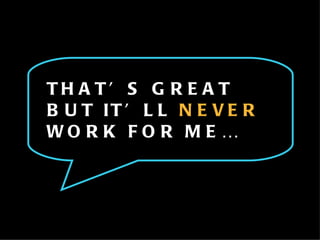 THAT’S GREAT BUT IT’LL  NEVER  WORK FOR ME… 