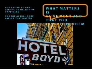 NOT SAYING BE LIKE ZAPPOS OR DELIVERING HAPPINESS NOT THE ACTUAL CORE VALUES THAT MATTER WHAT MATTERS IS  ALIGNMENT  AND THAT YOU  COMMIT  TO THEM 