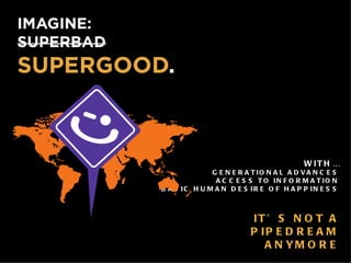 WITH… GENERATIONAL ADVANCES ACCESS TO INFORMATION BASIC HUMAN DESIRE OF HAPPINESS IT’S NOT A PIPEDREAM ANYMORE 