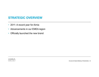 STRATEGIC OVERVIEW

• 2011: A record year for Aimia
• Advancements in our EMEA region
• Officially launched the new brand




                                      Annual and Special Meeting of Shareholders 23
 