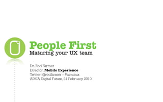 People First
Maturing your UX team

Dr. Rod Farmer
Director, Mobile Experience
Twitter: @rodfarmer - #aimiaux
AIMIA Digital Future, 24 February 2010
 