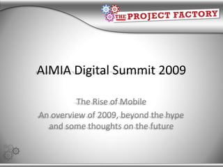 AIMIA Digital Summit 2009 The Rise of Mobile An overview of 2009, beyond the hype and some thoughts on the future  