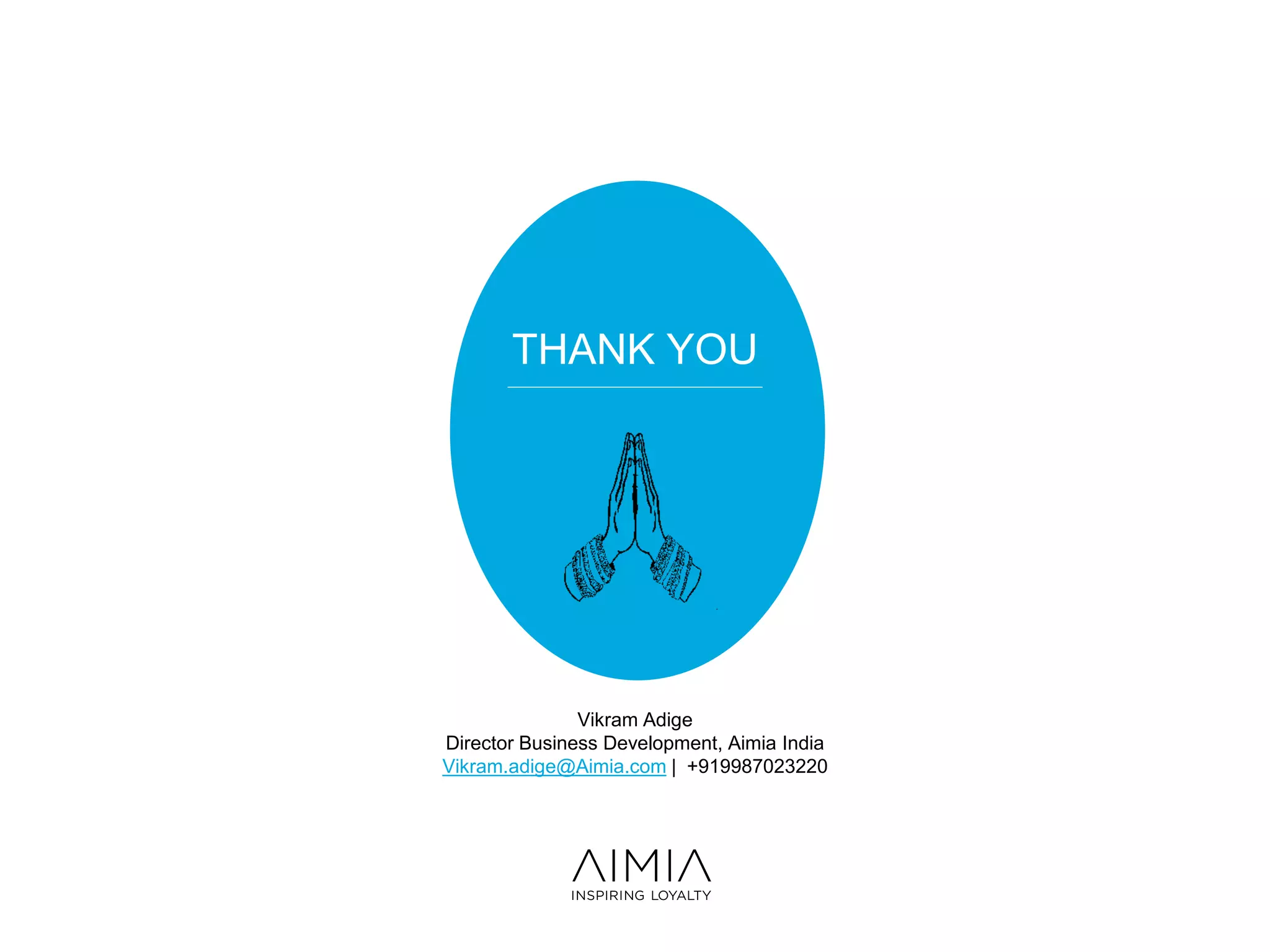 THANK YOU
Vikram Adige
Director Business Development, Aimia India
Vikram.adige@Aimia.com | +919987023220
 