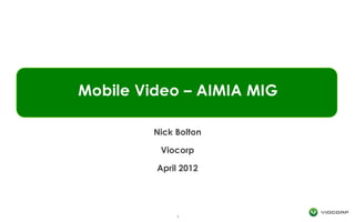 Mobile Video – AIMIA MIG

         Nick Bolton

          Viocorp

         April 2012




              1
 