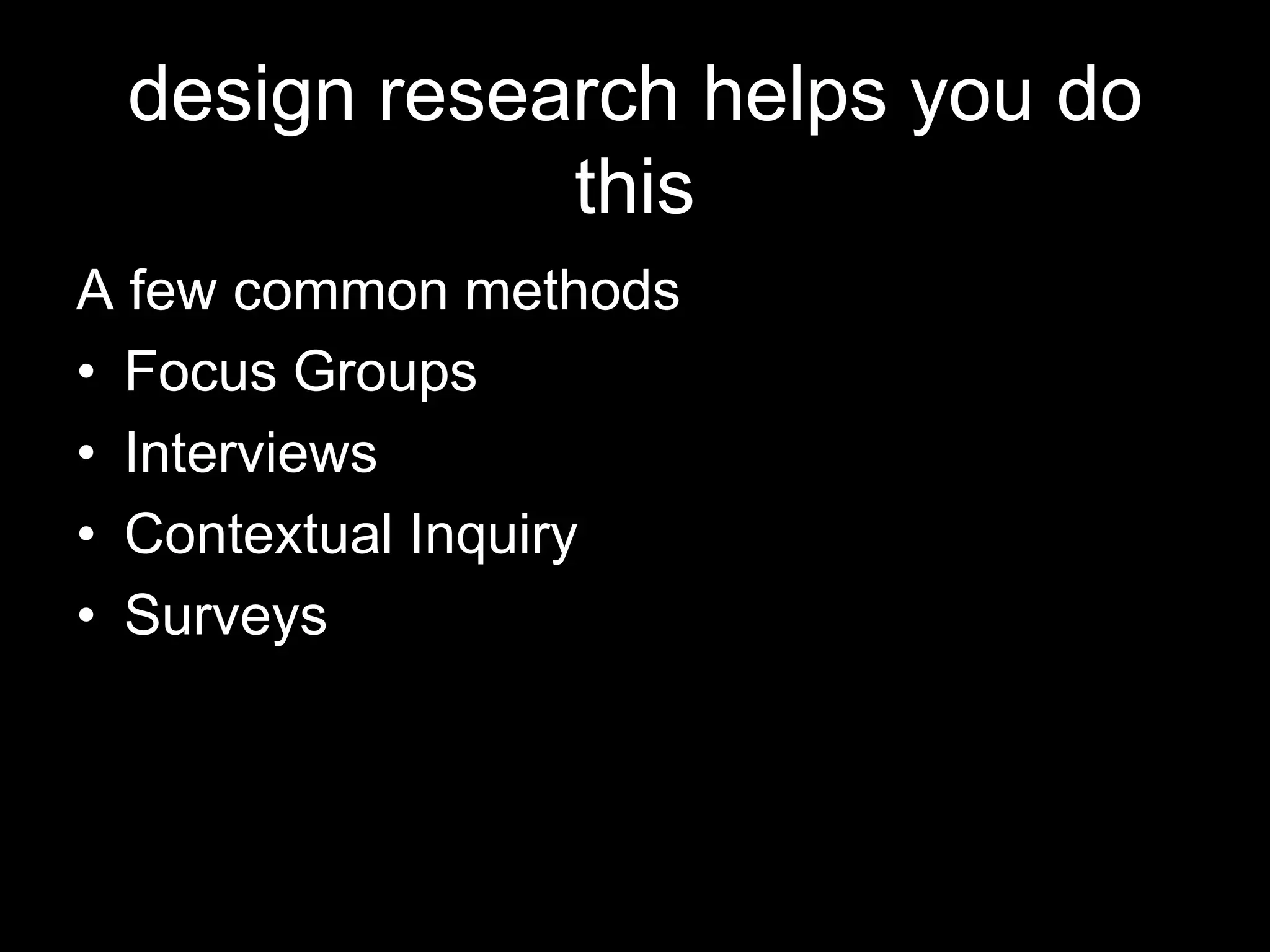 design research helps you do
             this
A few common methods
• Focus Groups
• Interviews
• Contextual Inquiry
• Surveys
 