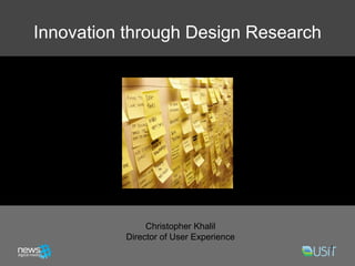 Innovation through Design Research




               Christopher Khalil
          Director of User Experience
                                        1
 