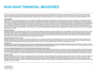 Aimia uses the following non-GAAP financial measures which it believes provides investors and analysts with additional information to better understand results as well as assess its potential. GAAP means
generally accepted accounting principles in Canada and represents International Financial Reporting Standards (“IFRS”). For a reconciliation of non-GAAP financial measures to the most comparable GAAP
measure, please refer to the section entitled “Performance Indicators (including certain non-GAAP financial measures)” in our Management Discussion & Analysis for the three months ended March 31, 2016.
Adjusted EBITDA
Adjusted EBITDA is not a measurement based on GAAP, is not considered an alternative to operating income or net earnings in measuring performance, and is not comparable to similar measures used by other
issuers. We do not believe that Adjusted EBITDA has an appropriate directly comparable GAAP measure. As an alternative, we do however provide a reconciliation to operating income in our MD&A. Adjusted
EBITDA is used by management to evaluate performance, and to measure compliance with debt covenants. Management believes Adjusted EBITDA assists investors in comparing the Corporation’s performance
on a consistent basis without regard to depreciation and amortization and impairment charges, which are non-cash in nature and can vary significantly depending on accounting methods and non-operating factors
such as historical cost. Adjusted EBITDA is operating income adjusted to exclude depreciation, amortization and impairment charges, as well as adjusted for certain factors particular to the business, such as
changes in deferred revenue and Future Redemption Costs. Adjusted EBITDA also includes distributions and dividends received or receivable from equity-accounted investments. Adjusted EBITDA should not be
used as an exclusive measure of cash flow because it does not account for the impact of working capital growth, capital expenditures, debt repayments and other sources and uses of cash, which are disclosed in
the statements of cash flows.
Adjusted Net Earnings
Adjusted Net Earnings is not a measurement based on GAAP, is not considered an alternative to net earnings in measuring profitability, and is not comparable to similar measures used by other issuers. Adjusted
Net Earnings provides a measurement of profitability calculated on a basis consistent with Adjusted EBITDA. Net earnings attributable to equity holders of the Corporation are adjusted to exclude Amortization of
Accumulation Partners’ contracts, customer relationships and technology, share of net earnings (loss) of equity accounted investments and impairment charges. Adjusted Net Earnings includes the Change in
deferred revenue and Change in Future Redemption Costs, net of the income tax effect and non-controlling interest effect (where applicable) on these items at an entity level basis. Adjusted Net Earnings also
includes distributions and dividends received or receivable from equity-accounted investments.
Adjusted Net Earnings per Common Share
Adjusted Net Earnings per Common Share is not a measurement based on GAAP, is not considered an alternative to Net Earnings per Common Share in measuring profitability per Common Share and is not
comparable to similar measures used by other issuers. Adjusted Net Earnings per Common Share provides a measurement of profitability per Common Share on a basis consistent with Adjusted Net Earnings.
Calculated as Adjusted Net Earnings less dividends declared on preferred shares divided by the number of weighted average number of basic and diluted common shares.
Free Cash Flow
Free Cash Flow is not a measurement based on GAAP and is unlikely to be comparable to similar measures used by other issuers. Management believes Free cash flow (“Free Cash Flow”) provides a consistent
and comparable measurement of cash generated from operations and is used as an indicator of financial strength and performance. Free Cash Flow is defined as cash flows from operating activities, as reported in
accordance with GAAP, less: (a) total capital expenditures as reported in accordance with GAAP; and (b) dividends paid.
Free Cash Flow before Dividends Paid and Free Cash Flow before Dividends Paid per Common Share
Free Cash Flow before Dividends Paid are non-GAAP measures and are not comparable to similar measures used by other issuers. They are used in order to provide a consistent and comparable measurement
of cash generated from operations and used as indicators of financial strength and performance. Free Cash Flow before Dividends Paid is defined as cash flows from operating activities as reported in accordance
with GAAP, less capital expenditures as reported in accordance with GAAP. Free Cash Flow before Dividends Paid per Common Share is a measurement of cash flow generated from operations on a per share
basis. It is calculated as follows: Free Cash Flow before dividends paid minus dividends paid on preferred shares and non-controlling interests over the weighted average number of common shares outstanding.
Constant Currency
Because exchange rates are an important factor in understanding period to period comparisons, management believes that the presentation of various financial metrics on a constant currency basis or after giving
effect to foreign exchange translation, in addition to the reported metrics, helps improve the ability to understand operating results and evaluate performance in comparison to prior periods. Constant currency
information compares results between periods as if exchange rates had remained constant over the periods. Constant currency is derived by calculating current-year results using prior-year foreign currency
exchange rates. Results calculated on a constant currency basis should be considered in addition to, not as a substitute for, results reported in accordance with GAAP and may not be comparable to similarly titled
measures used by other companies.
NON-GAAP FINANCIAL MEASURES
4
 