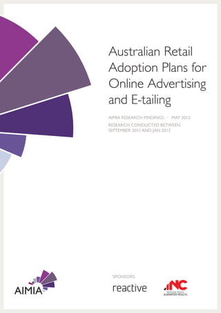 Australian Retail
Adoption Plans for
Online Advertising
and E-tailing
AIMIA RESEARCH FINDINGS • MAY 2012
RESEARCH CONDUCTED BETWEEN
SEPTEMBER 2011 AND JAN 2012




 SPONSORS:
 