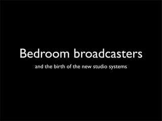 Bedroom broadcasters
  and the birth of the new studio systems
 