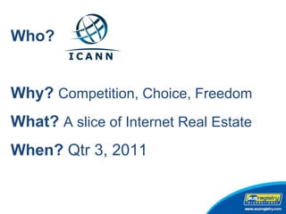 Who?  Why?  Competition, Choice, Freedom What?  A slice of Internet Real Estate  When?  Qtr 3, 2011 