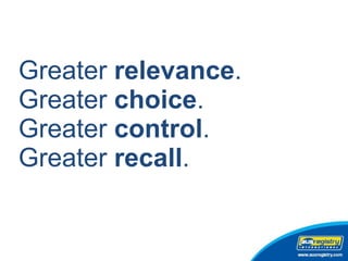 Greater  relevance . Greater  choice .  Greater  control . Greater  recall . 