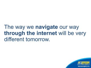 The way we  navigate  our way  through the internet  will   be very different tomorrow.  