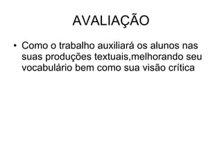 AVALIAÇÃO Como o trabalho auxiliará os alunos nas suas produções textuais,melhorando seu vocabulário bem como sua visão crítica 