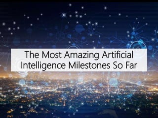The Most Amazing Artificial
Intelligence Milestones So Far
 