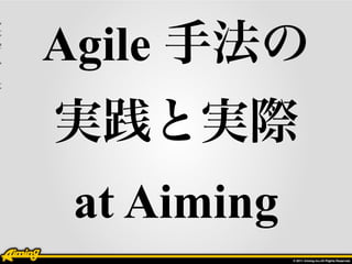 1
/
2
9
/
1
    Agile 手法の
2




    実践と実際
     at Aiming
 