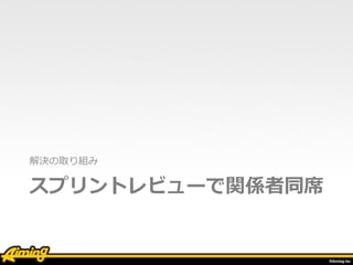 スプリントレビューで関係者同席
• 運営リーダー・制作リーダー 
スプリントレビューに出席
• タスクの優先度確認 
レビュー内で摺り合わせ
• 近⽇中の施策の把握 
制作リーダーから説明してもらう
 
