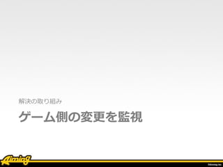 ゲーム側の変更を監視
• Jenkinsでgitレポジトリを監視 
差分があればslackで通知 
 テーブル定義 
 ログ関連のソースコード 
 