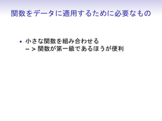 関数をデータに適用するために必要なもの
• 小さな関数を組み合わせる
− > 関数が第一級であるほうが便利
 