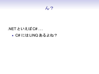 ん？
.NET といえば C# . . .
• C# には LINQ あるよね？
 