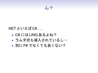 ん？
.NET といえば C# . . .
• C# には LINQ あるよね？
• ラムダ式も導入されているし…
• 別に F# でなくても良くない？
 