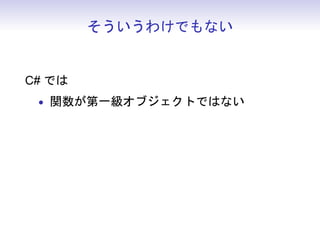 そういうわけでもない
C# では
• 関数が第一級オブジェクトではない
 