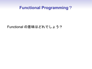 Functional Programming？
Functional の意味はどれでしょう？
 