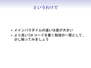 というわけで
• メインパラダイムの違いは差が大きい
• より良い C# コードを書く勉強の一環として、
少し触ってみましょう
 