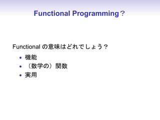 Functional Programming？
Functional の意味はどれでしょう？
• 機能
• （数学の）関数
• 実用
 