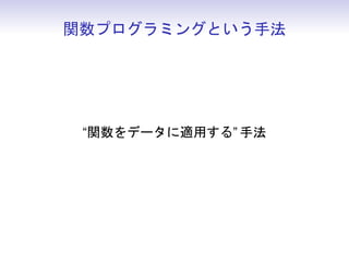 関数プログラミングという手法
“関数をデータに適用する” 手法
 