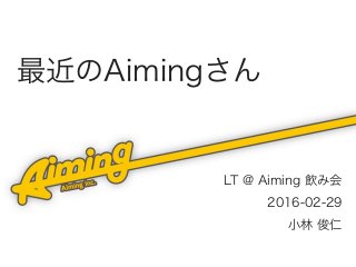 最近のAimingさん
LT @ Aiming 飲み会
2016-02-29
小林 俊仁
 