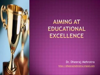 Aiming at Educational Excellence Dr. DheerajMehrotra http://dheerajmehrotra.tripod.com 