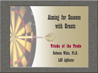 Aiming for Success
    with Grants

 Tricks of the Trade
  Rebecca White, Ph.D.
      LSU AgCenter
 