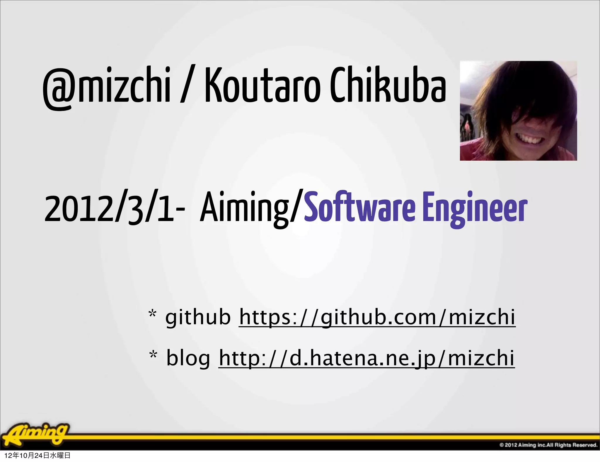 @mizchi / Koutaro Chikuba

       2012/3/1- Aiming/Software Engineer

               * github https://github.com/mizchi
               * blog http://d.hatena.ne.jp/mizchi



12年10月24日水曜日
 