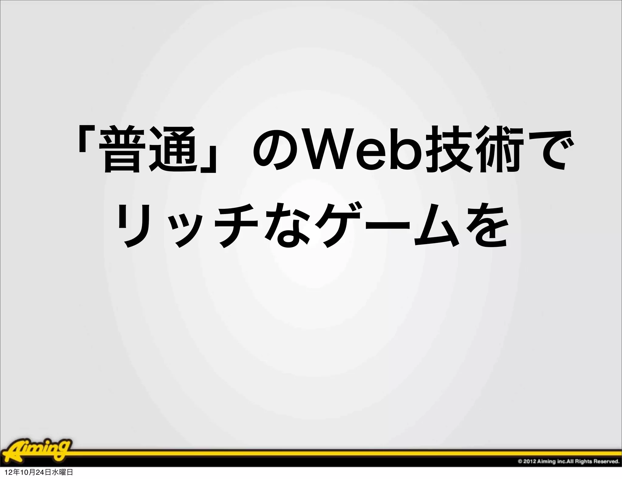 「普通」のWeb技術で
        リッチなゲームを



12年10月24日水曜日
 