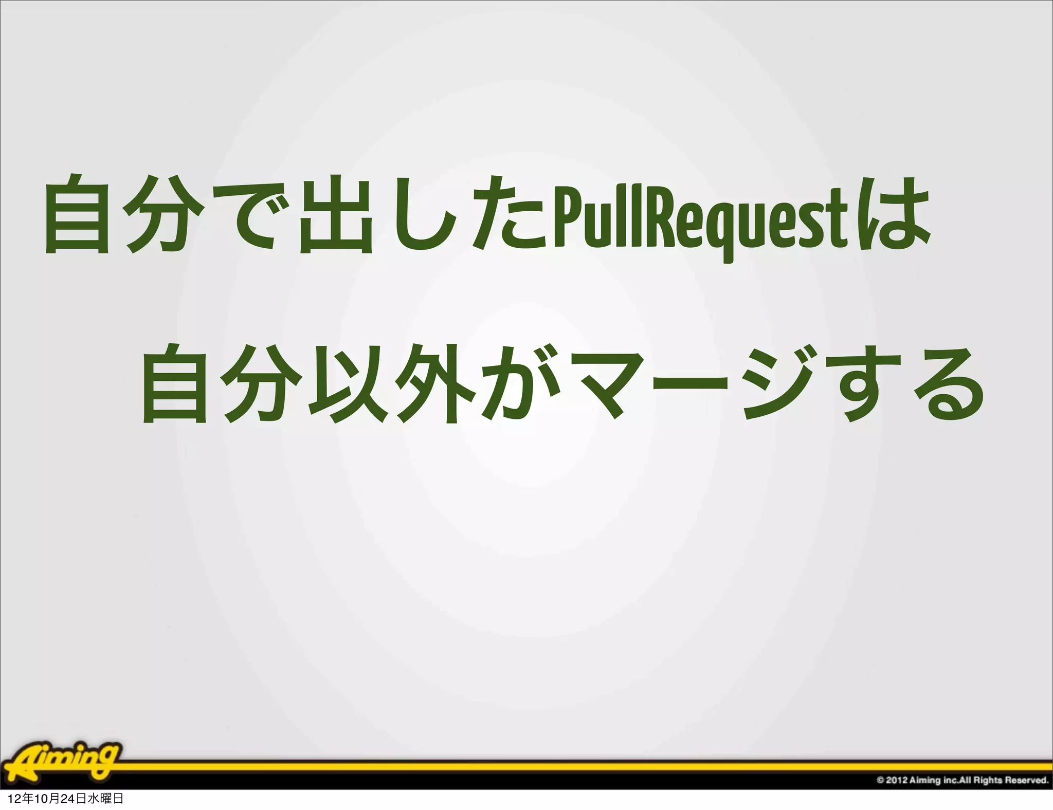 自分で出したPullRequestは
               自分以外がマージする



12年10月24日水曜日
 