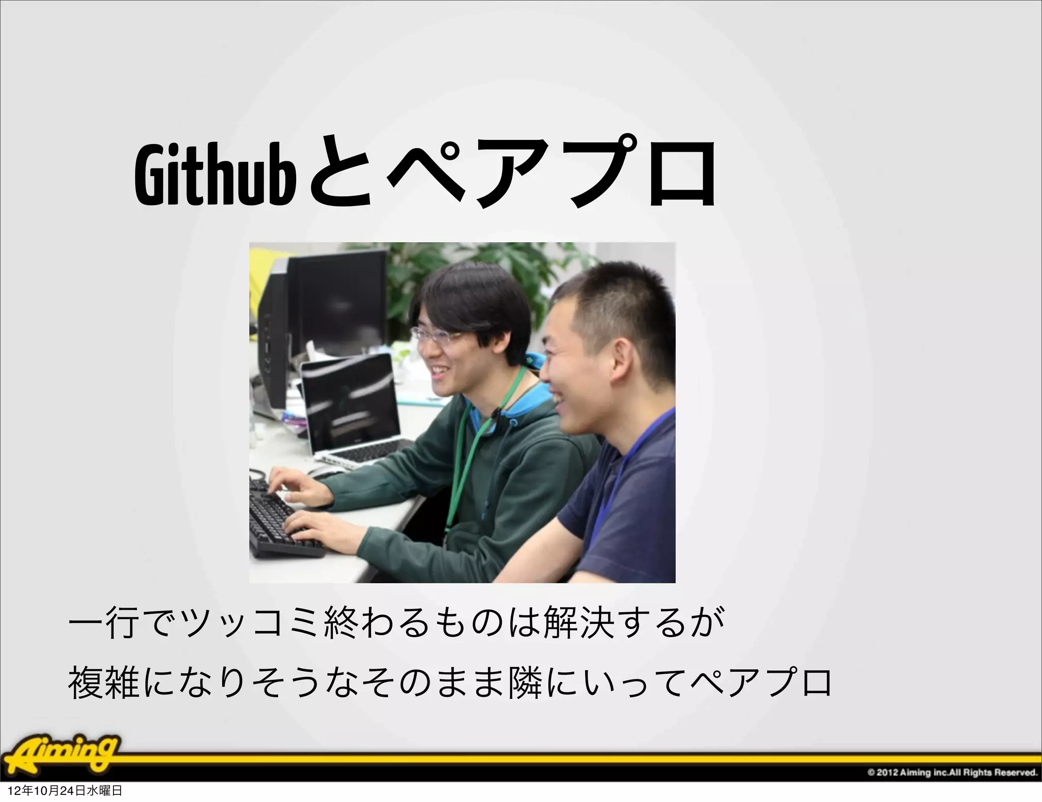 Githubとペアプロ




      一行でツッコミ終わるものは解決するが
      複雑になりそうなそのまま隣にいってペアプロ

12年10月24日水曜日
 