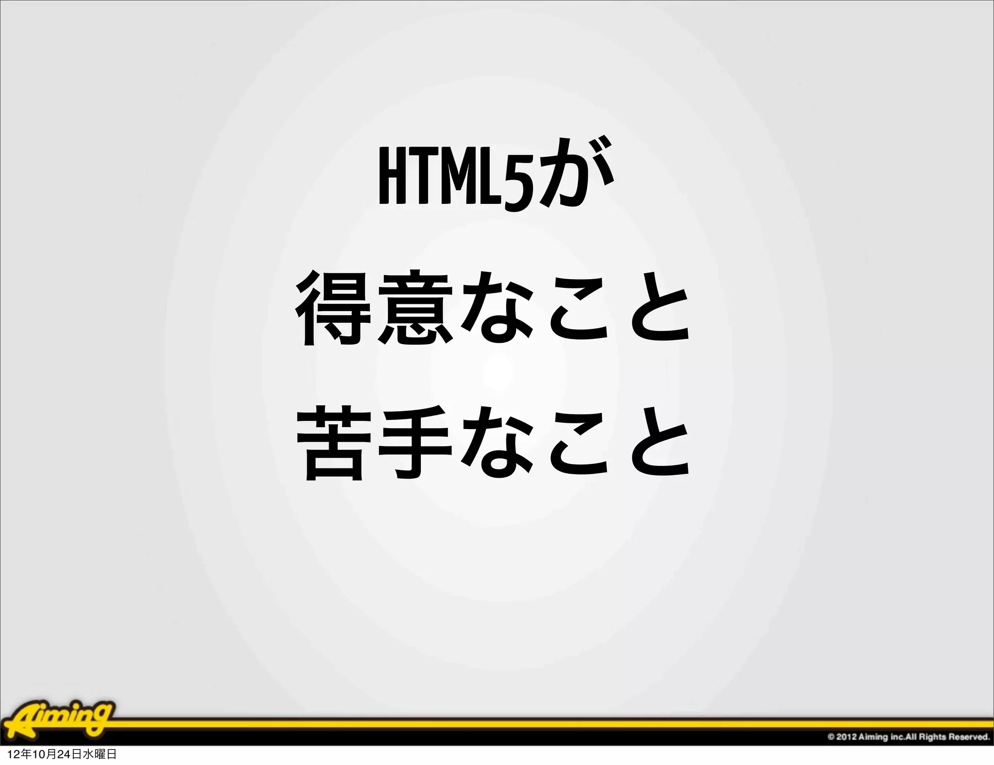 HTML5が
               得意なこと
               苦手なこと


12年10月24日水曜日
 