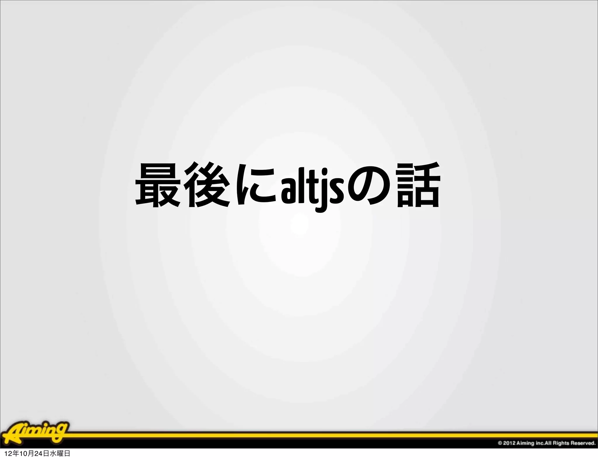 最後にaltjsの話




12年10月24日水曜日
 