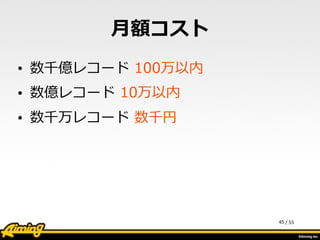 /	
  55
⽉月額コスト
• 数千億レコード  100万以内  
• 数億レコード  10万以内  
• 数千万レコード  数千円
45
 
