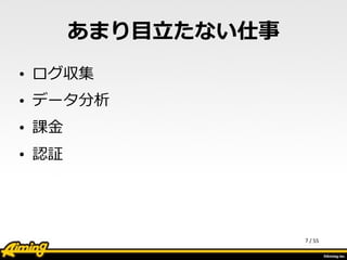 /	
  55
あまり⽬目⽴立立たない仕事
• ログ収集  
• データ分析  
• 課⾦金金  
• 認証
7
 